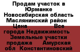 Продам участок в Юрманке Новосибирская область, Маслянинский район) › Цена ­ 700 000 - Все города Недвижимость » Земельные участки продажа   . Амурская обл.,Константиновский р-н